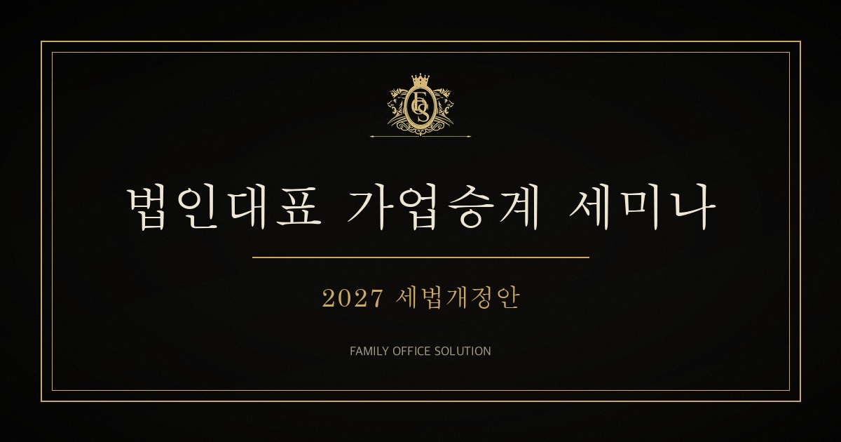2027 세법개정안 법인대표 가업승계 세미나 안내 이미지